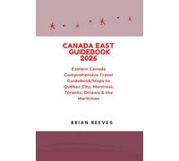 CANADA EAST GUIDEBOOK 2026: Eastern Canada Comprehensive Travel Guidebook/Maps to Québec City, Montreal, Toronto, Ottawa & the Maritimes