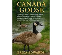 CANADA GOOSE: Exploring Canada Geese: Ecology, Social Behavior, Migration Patterns, Human Interactions, and Conservation Strategies Across Urban and Wild Landscapes.