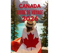 CANADA GUIDE DE VOYAGE 2026: Exigences d'entrée, visas et douanes au Canada : Guide complet pour voyager sans tracas en 2026