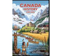 Canada History For Kids: Engaging Stories Timelines, and Fun Facts on Indigenous Cultures Explorers, and Nation Building