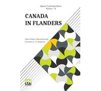 Canada In Flanders (Complete): The Official Story Of The Canadian Expeditionary Force; Vol. I. & II. By Max Aitken Beaverbrook; Vol. III. By Charles ... Of Three Volumes, Vol. I. - Vol. III.)