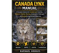 CANADA LYNX MANUAL: A Complete Guide to the Canada Lynx Covering Behavior, Habitat, Hunting, Conservation Challenges, and Survival in the Northern Wilderness