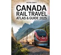 Canada Rail Travel Atlas & Guide 2025: Best VIA Rail & Canadian Train Routes, Sleeper Cars, Rail Passes, Tickets, Scenic Maps & Insider Travel Tips for Unforgettable Vacations and Adventures