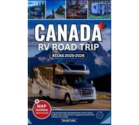 CANADA RV ROAD TRIP ATLAS 2025-2026: The Essential Guide with Detailed Maps to Scenic Routes, Hidden Gems, National Parks, Campgrounds, and Full-Time RVing Across Canada