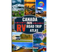 Canada RV Road Trip Atlas 2025: Discover Canada by RV with 2025 Maps, Scenic Drives, Top Campgrounds, National Parks Adventures, and Cross Country RV Routes