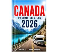 CANADA RV ROAD TRIP ATLAS 2026: Everything You Need to Explore from Coast to Coast - Scenic Routes, Rocky Mountains, National Parks, and Campground Adventures