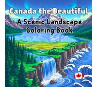Canada the Beautiful A Scenic Landscape Coloring Book: Majestic Mountains, Serene Lakes, Forest Trails & Northern Lights for Relaxation and Stress Relief