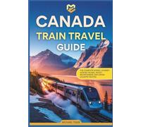 Canada Train Travel Guide: The Complete Scenic Journey Across VIA Rail, Rocky Mountaineer, and Cross-Country Routes (Universal Luxury Travel Guides)