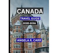 Canada Travel Guide 2025-2026: A Comprehensive Journey Through Landscapes, Culture, Cities, Wilderness, and the Spirit of the Great North