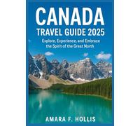 CANADA TRAVEL GUIDE 2025: Explore, Experience, and Embrace the Spirit of the Great North