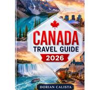 CANADA TRAVEL GUIDE 2026: Explore Vibrant Cities, Majestic Landscapes, Local Culture, and the Best Experiences Across Canada