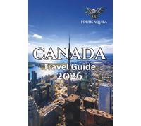 Canada Travel Guide 2026: The Complete Guide to Major Cities, Historic Sites, Nature Destinations, and Local Experiences Across Canada (Fortis Aquila Travels)