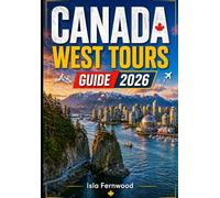 CANADA WEST TOURS GUIDE 2026: Discover Vancouver, Banff & The Rocky Mountains: Rainforests, Glaciers, Pacific Soul and more