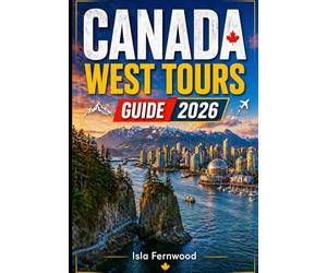 CANADA WEST TOURS GUIDE 2026: Discover Vancouver, Banff & The Rocky Mountains: Rainforests, Glaciers, Pacific Soul and more