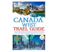 Canada West Travel Guide 2026: Vancouver, Banff, Jasper & the Rockies with Practical Tips, Road Trip Routes, Wildlife Encounters, Money-Saving Strategies and Authentic Local Experiences
