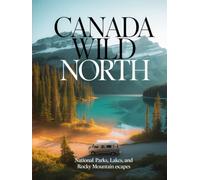 CANADA WILD NORTH: National Parks, Lakes, and Rocky Mountain Escapes