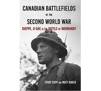 Canadian Battlefields of the Second World War: Dieppe, D-Day, and the Battle of Normandy
