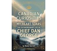 CANADIAN CURIOSITIES: My Heart Soars: The Extraordinary Life of Chief Dan George (Canadian Curiosities Series | 50 True Stories of Extraordinary Canadians | Roary Garveh)