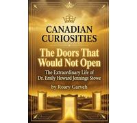 CANADIAN CURIOSITIES: The Doors That Would Not Open: The Extraordinary Life of Dr. Emily Howard Jennings Stowe: Canadian medical history (Canadian ... of Extraordinary Canadians | Roary Garveh)