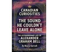 CANADIAN CURIOSITIES: The Sound He Couldn't Leave Alone: The Extraordinary Life of Alexander Graham Bell (Canadian Curiosities Series | 50 True Stories of Extraordinary Canadians | Roary Garveh)