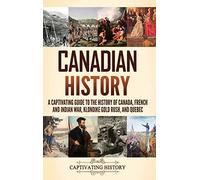 Canadian History: A Captivating Guide to the History of Canada, French and Indian War, Klondike Gold Rush, and Quebec