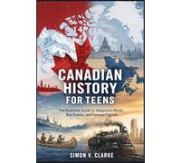 Canadian History for Teens: The Essential Guide to Indigenous Roots, Key Events, and Famous Figures