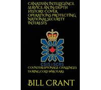 CANADIAN INTELLIGENCE SERVICE AN IN-DEPTH HISTORY: COVER OPERATIONS PROTECTING NATIONAL SECURITY INTERESTS: COUNTERESPIONAGE CHALLENGES DURING COLD WAR YEARS (World History)