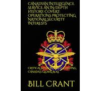 CANADIAN INTELLIGENCE SERVICE AN IN-DEPTH HISTORY: COVERT: OPERATIONS PROTECTING NATIONAL SECURITY INTERESTS: CRITICAL MISSIONS SAFEGUARDING CANADA’S GLOBAL ROLE (World History)