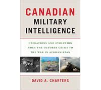 Canadian Military Intelligence: Operations and Evolution from the October Crisis to the War in Afghanistan (Georgetown Studies in Intelligence History)