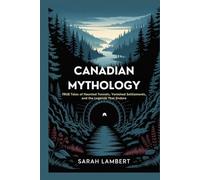 Canadian Mythology: True Tales of Haunted Tunnels, Vanished Settlements, and the Legends That Endure (The Divine Myths and Legends Series)