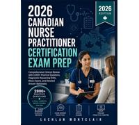 Canadian Nurse Practitioner Certification Exam Prep: Comprehensive Clinical Review with 2,800+ Practice Questions, Diagnostic Reasoning Drills, Mock Exams, and Detailed Answer Rationales