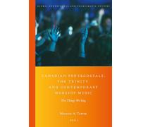 Canadian Pentecostals, the Trinity, and Contemporary Worship Music: The Things We Sing: 23 (Global Pentecostal and Charismatic Studies)