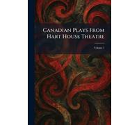 Canadian Plays From Hart House Theatre