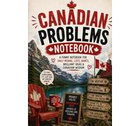 Canadian Problems Notebook: A Funny Notebook for Daily Moans, Lists, Rants, Brilliant Ideas & Canadian Wisdom