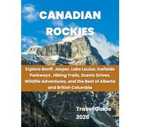 Canadian Rockies: Explore Banff, Jasper, Lake Louise, Icefields Parkway, Hiking Trails, Scenic Drives, Wildlife Adventures, and the Best of Alberta & British Columbia