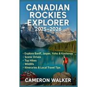 CANADIAN ROCKIES EXPLORER 2025-2026: Explore Banff, Jasper, Yoho & Kootenay - Scenic Drives, Top Hikes, Wildlife, Itineraries & Local Travel Tips