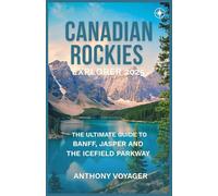 CANADIAN ROCKIES EXPLORER 2025: The Ultimate Guide to Banff, Jasper and the Icefields Parkway