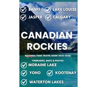 CANADIAN ROCKIES NATIONAL PARK TRAVEL GUIDE 2025-2026: Banff, Jasper, Lake Louise, Moraine Lake, Calgary, Yoho, Kootenay & Waterton Lakes - Itineraries, Maps & Photos