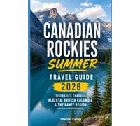 Canadian Rockies Summer Travel Guide 2026: Itineraries Through Alberta, British Columbia & the Banff Region (2026 Travel, Vacation and Tour Guides)