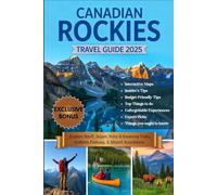 CANADIAN ROCKIES TRAVEL GUIDE 2025: Your Essential Guidebook with Maps to Banff, Jasper, Yoho & Kootenay National Parks & the Icefields Parkway-Epic ... Cuisine, Travel Hacks & Outdoor Adventures