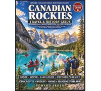 CANADIAN ROCKIES TRAVEL & HISTORY GUIDE: A Complete Visitor’s Manual to Banff, Jasper, Lake Louise, & Beyond with Scenic Routes, National Parks, Wildlife Viewing, Local Culture, & Expert Travel Tips