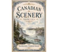 Canadian Scenery: Volume 1 (of 2): An Illustrated, Original and Unabridged Edition