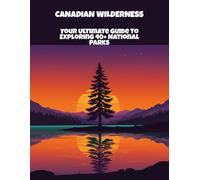 Canadian Wilderness: Your Ultimate Guide To Exploring 40+ National Parks