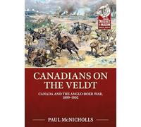 Canadians on the Veldt: Canada and the Anglo-Boer War, 1899-1902 (From Musket to Maxim 1815-1914)