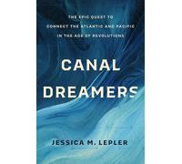 Canal Dreamers: The Epic Quest to Connect the Atlantic and Pacific in the Age of Revolutions