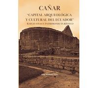 CAÑAR "CAPITAL ARQUEOLÓGICA Y CULTURAL DEL ECUADOR" RAÍCES VIVAS Y PATRIMONIO TURÍSTICO
