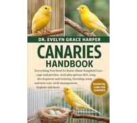 CANARIES HANDBOOK: Everything You Need To Know About Songbird Care - cage and perches, seed-plus-greens diet, song development and training, breeding ... nest care, molt management, hygiene and more