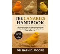 CANARIES HANDBOOK: The Complete Guide to Canaries for Beginners - Feeding, Singing Training, Breeding, Cage Setup, and Lifelong Care