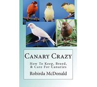 Canary Crazy: How To Keep, Breed, & Care For Canaries