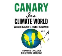 Canary in a Climate World: Climate Realism vs. The Net Zero Myth (Canary In a Covid World / Climate Word)